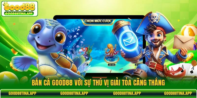 Bắn cá GOOD88 với sự thú vị giải tỏa căng thẳng