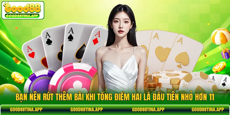Bạn nên rút thêm bài khi tổng điểm hai lá đầu tiên nhỏ hơn 11