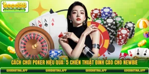 Cách Chơi Poker Hiệu Quả: 5 Chiến Thuật Đỉnh Cao Cho Newbie