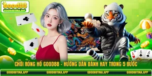Chơi Rồng Hổ GOOD88 | Hướng Dẫn Đánh Hay Trong 5 Bước