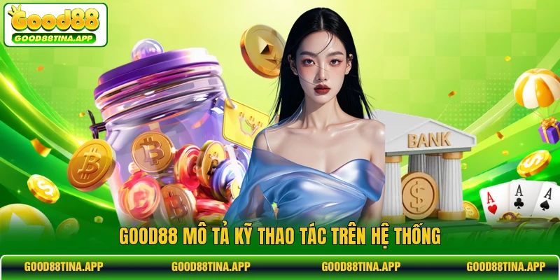 GOOD88 mô tả kỹ thao tác trên hệ thống