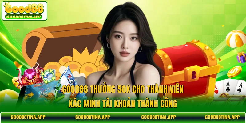 GOOD88 thưởng 50K cho thành viên xác minh tài khoản thành công