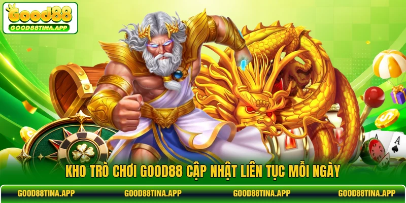Kho trò chơi GOOD88 cập nhật liên tục mỗi ngày 