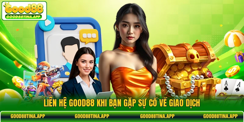 Liên hệ GOOD88 khi bạn gặp sự cố về giao dịch