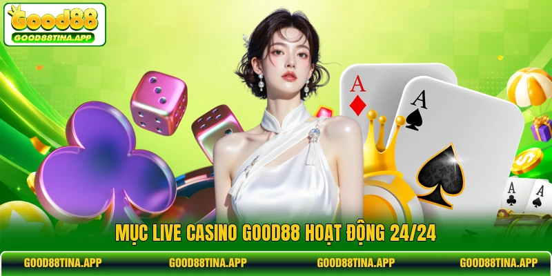 Mục live casino GOOD88 hoạt động 24/24